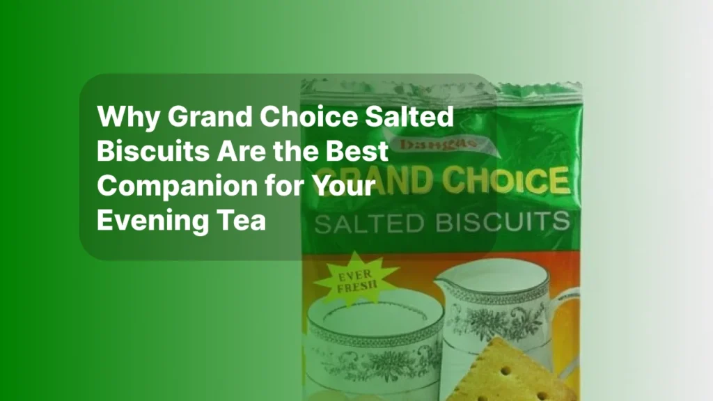 Why Grand Choice Salted Biscuits Are the Best Companion for Your Evening Tea